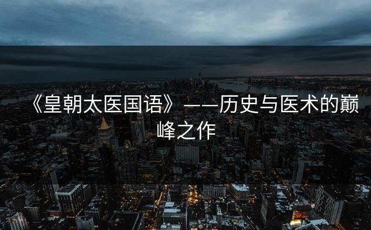 《皇朝太医国语》——历史与医术的巅峰之作