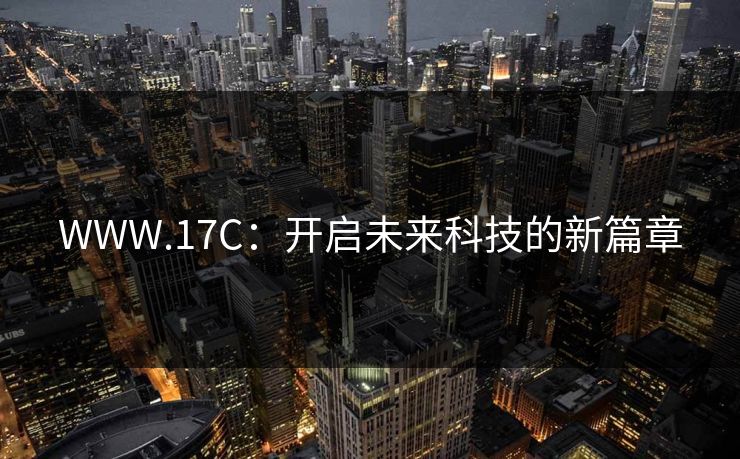 WWW.17C：开启未来科技的新篇章