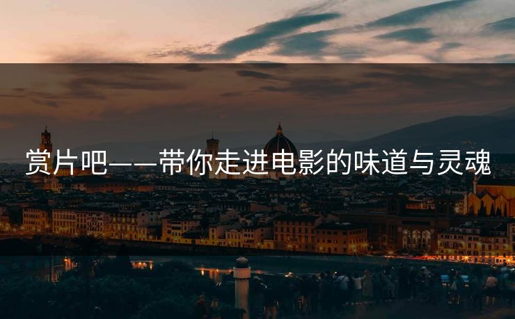 赏片吧——带你走进电影的味道与灵魂