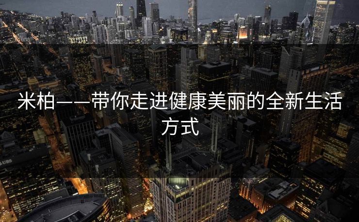 米柏——带你走进健康美丽的全新生活方式