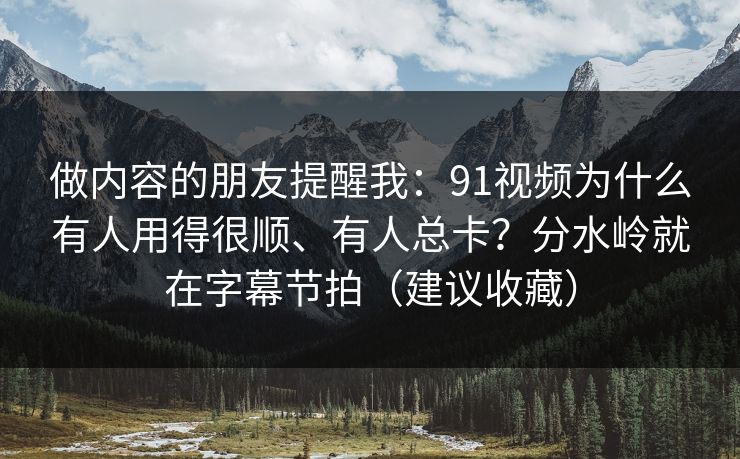 做内容的朋友提醒我：91视频为什么有人用得很顺、有人总卡？分水岭就在字幕节拍（建议收藏）
