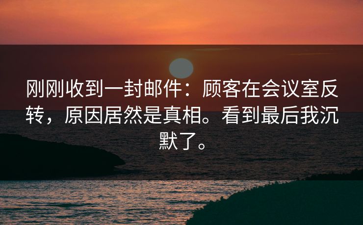 刚刚收到一封邮件：顾客在会议室反转，原因居然是真相。看到最后我沉默了。